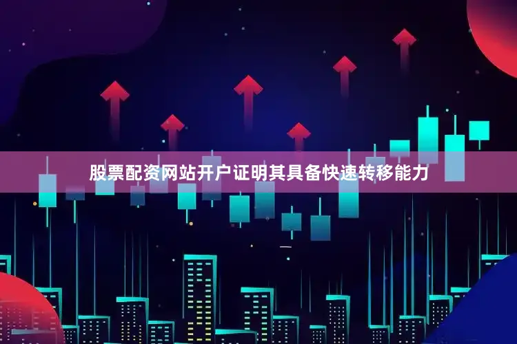 股票配资网站开户证明其具备快速转移能力