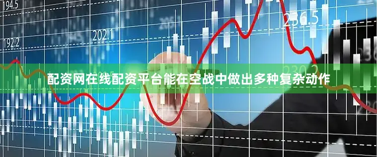 配资网在线配资平台能在空战中做出多种复杂动作