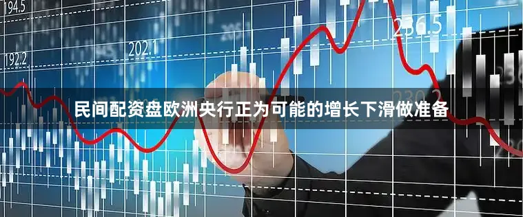 民间配资盘欧洲央行正为可能的增长下滑做准备