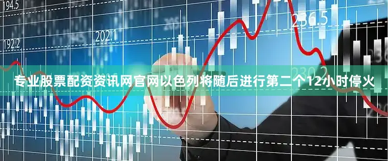 专业股票配资资讯网官网以色列将随后进行第二个12小时停火