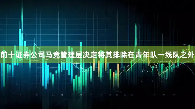 前十证券公司马竞管理层决定将其排除在青年队一线队之外