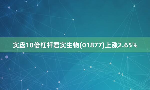实盘10倍杠杆君实生物(01877)上涨2.65%