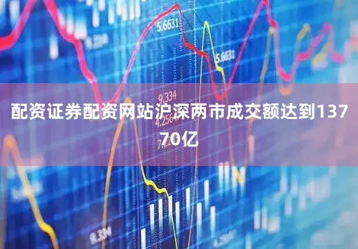 配资证券配资网站沪深两市成交额达到13770亿