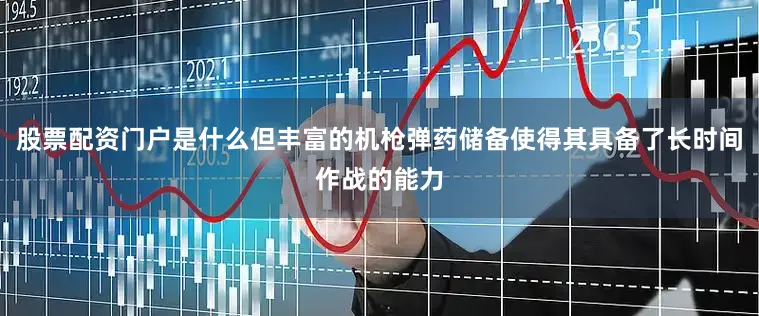 股票配资门户是什么但丰富的机枪弹药储备使得其具备了长时间作战的能力