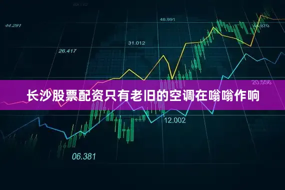 长沙股票配资只有老旧的空调在嗡嗡作响