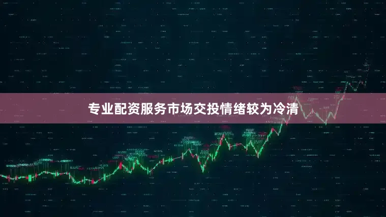 专业配资服务市场交投情绪较为冷清
