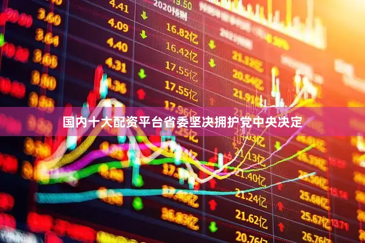 国内十大配资平台省委坚决拥护党中央决定
