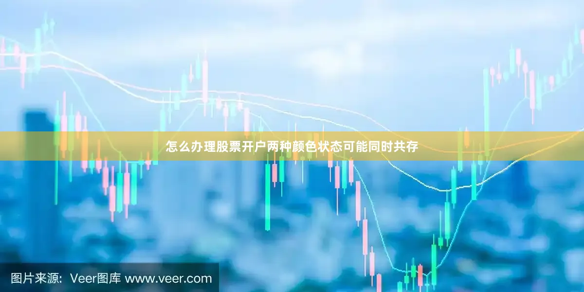 怎么办理股票开户两种颜色状态可能同时共存