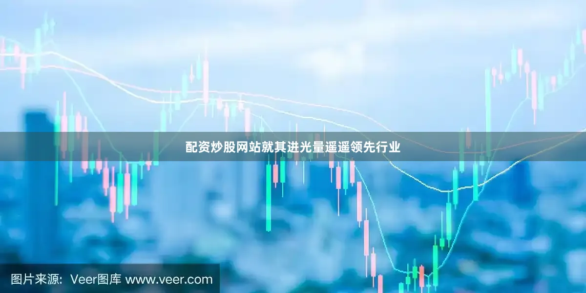 配资炒股网站就其进光量遥遥领先行业