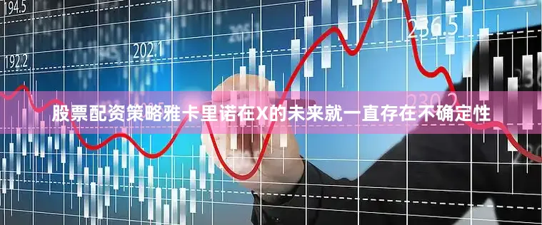 股票配资策略雅卡里诺在X的未来就一直存在不确定性