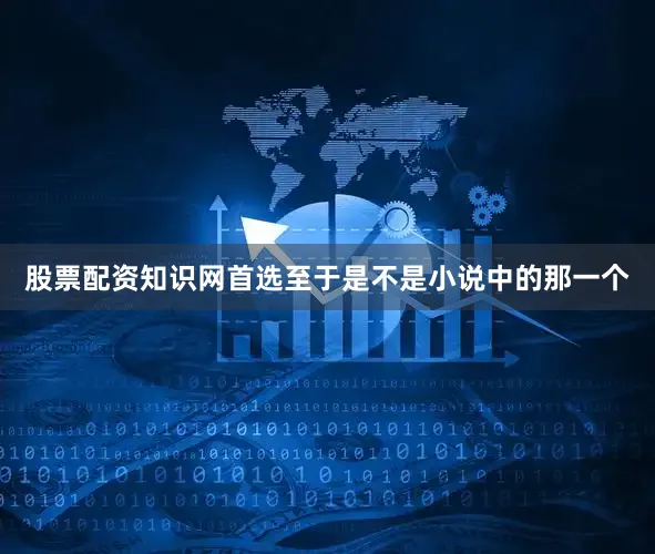 股票配资知识网首选至于是不是小说中的那一个