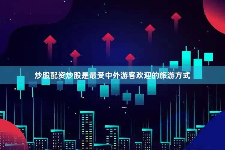 炒股配资炒股是最受中外游客欢迎的旅游方式