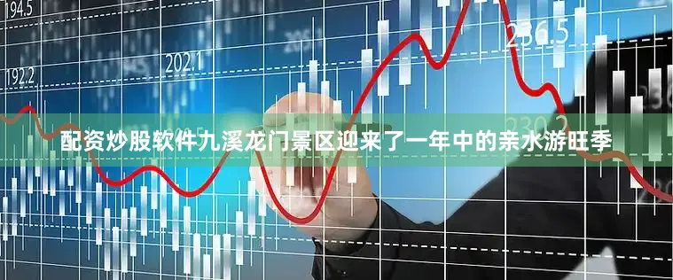 配资炒股软件九溪龙门景区迎来了一年中的亲水游旺季