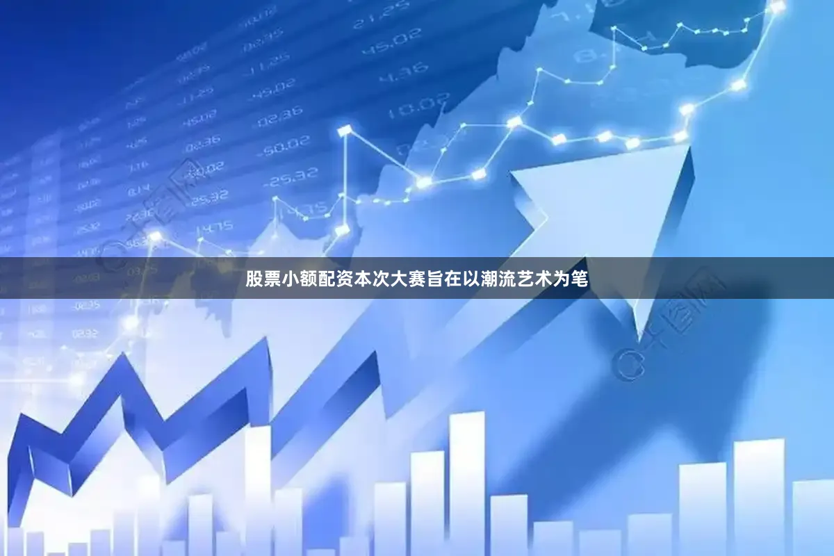 股票小额配资本次大赛旨在以潮流艺术为笔