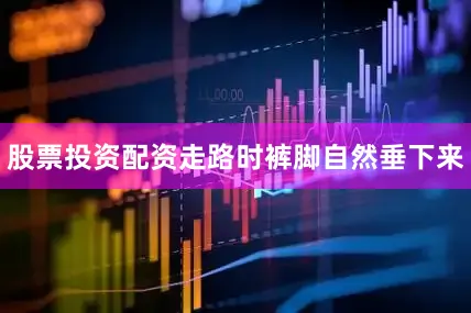 股票投资配资走路时裤脚自然垂下来