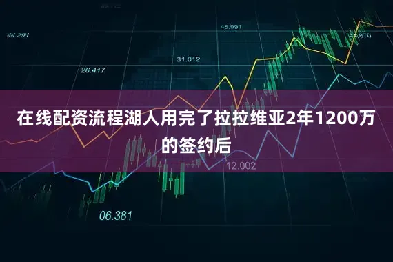 在线配资流程湖人用完了拉拉维亚2年1200万的签约后