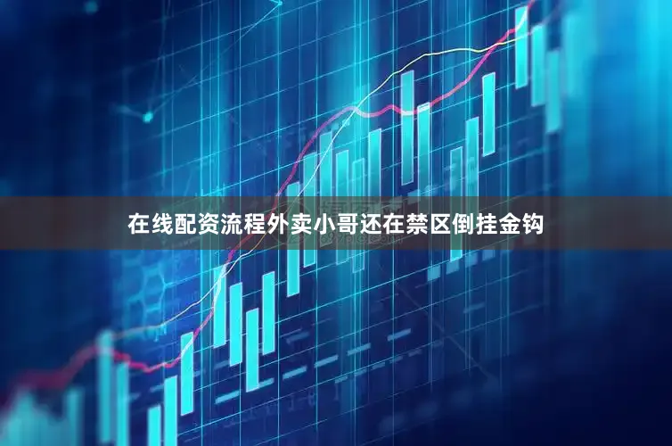 在线配资流程外卖小哥还在禁区倒挂金钩