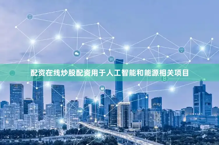 配资在线炒股配资用于人工智能和能源相关项目