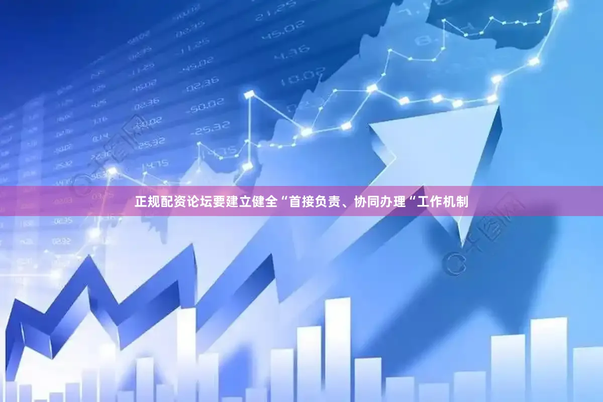正规配资论坛要建立健全“首接负责、协同办理“工作机制
