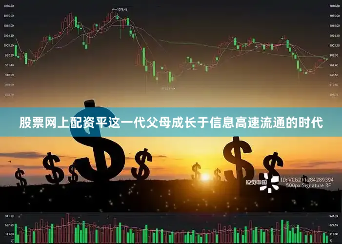 股票网上配资平这一代父母成长于信息高速流通的时代