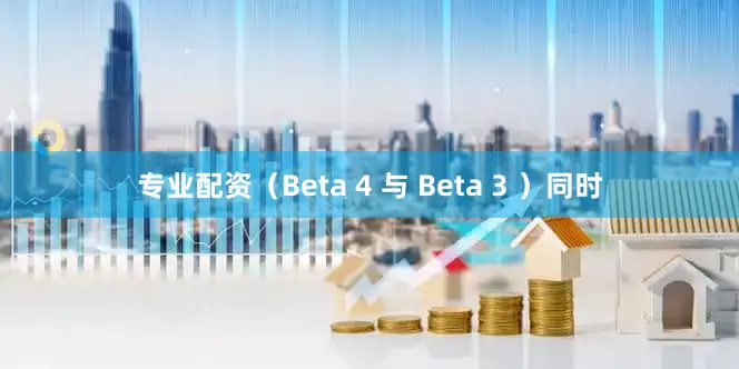 专业配资（Beta 4 与 Beta 3 ）同时
