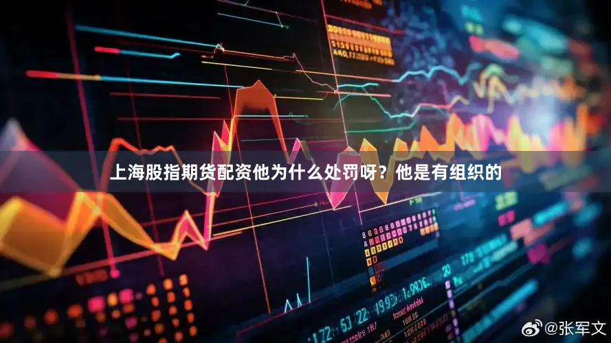 上海股指期货配资他为什么处罚呀？他是有组织的