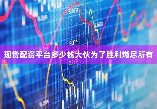 现货配资平台多少钱大伙为了胜利燃尽所有