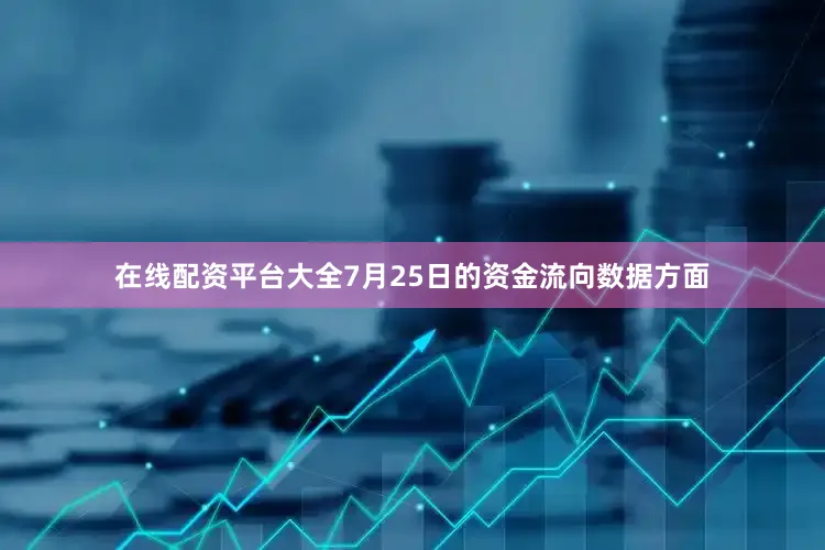 在线配资平台大全7月25日的资金流向数据方面