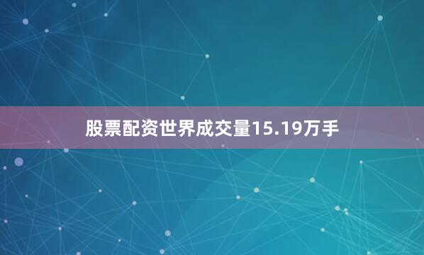 股票配资世界成交量15.19万手