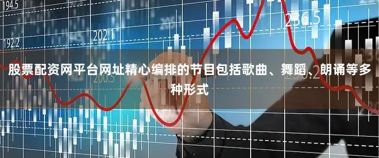 股票配资网平台网址精心编排的节目包括歌曲、舞蹈、朗诵等多种形式