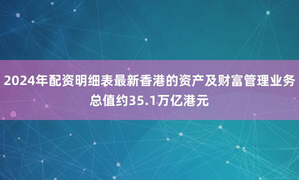2024年配资明细表最新香港的资产及财富管理业务总值约35.1万亿港元