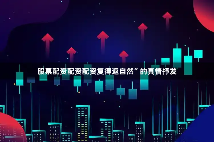 股票配资配资配资复得返自然”的真情抒发