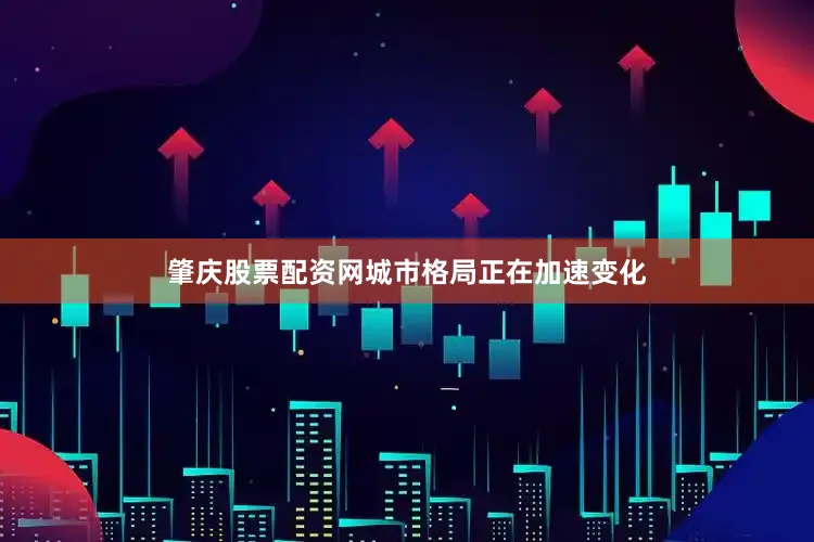 肇庆股票配资网城市格局正在加速变化