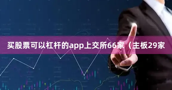 买股票可以杠杆的app上交所66家（主板29家