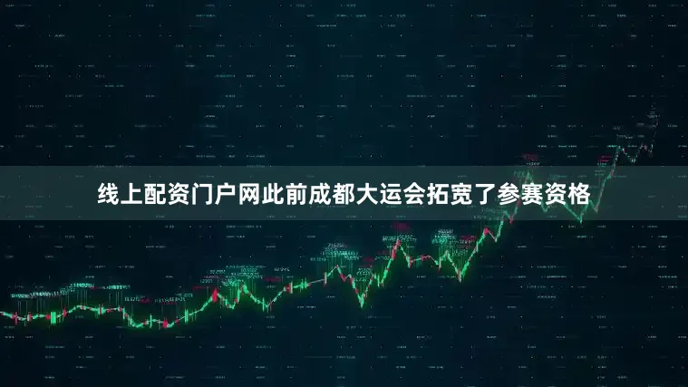线上配资门户网此前成都大运会拓宽了参赛资格