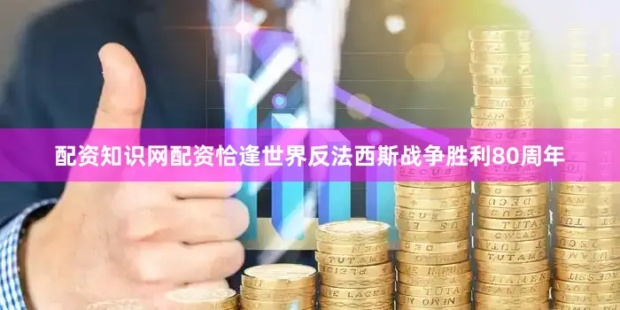 配资知识网配资恰逢世界反法西斯战争胜利80周年