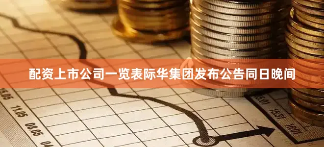 配资上市公司一览表际华集团发布公告同日晚间