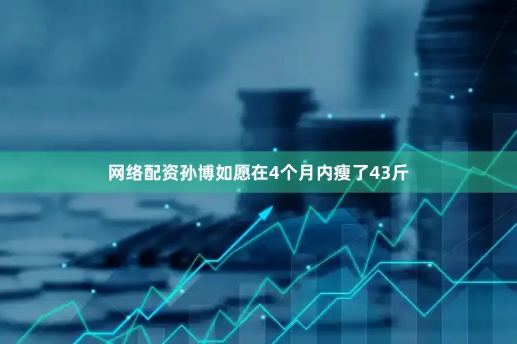 网络配资孙博如愿在4个月内瘦了43斤