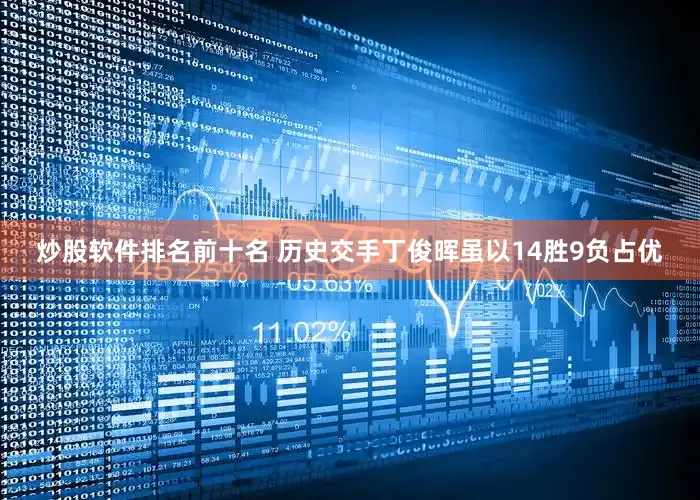 炒股软件排名前十名 历史交手丁俊晖虽以14胜9负占优