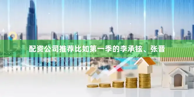 配资公司推荐比如第一季的李承铉、张晋