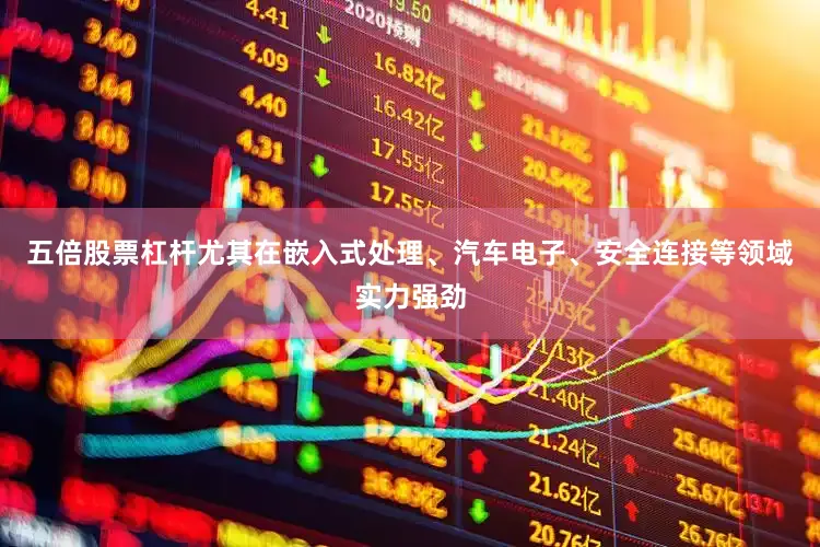 五倍股票杠杆尤其在嵌入式处理、汽车电子、安全连接等领域实力强劲