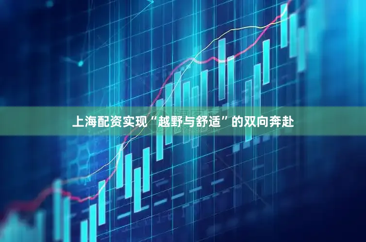 上海配资实现“越野与舒适”的双向奔赴