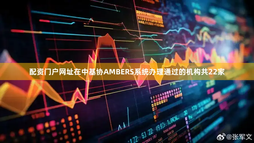 配资门户网址在中基协AMBERS系统办理通过的机构共22家