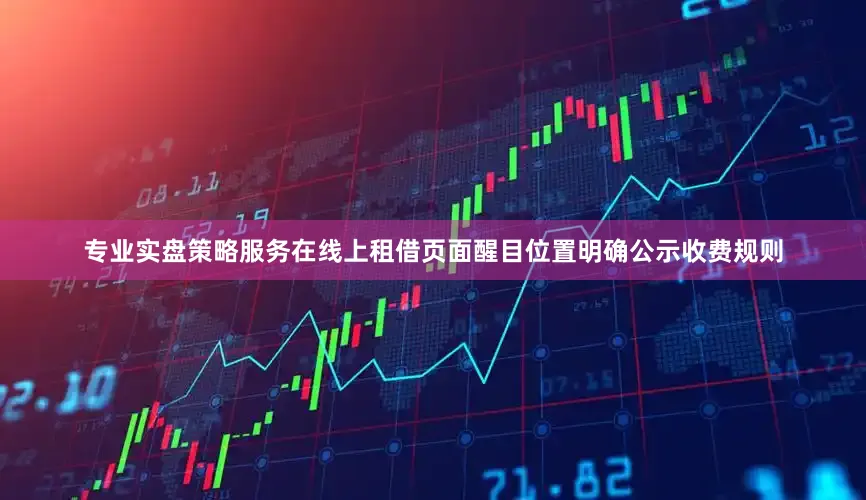 专业实盘策略服务在线上租借页面醒目位置明确公示收费规则