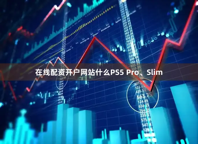 在线配资开户网站什么PS5 Pro、Slim