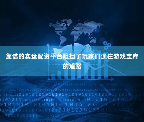 靠谱的实盘配资平台阻挡了玩家们通往游戏宝库的道路