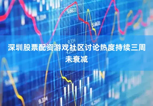 深圳股票配资游戏社区讨论热度持续三周未衰减