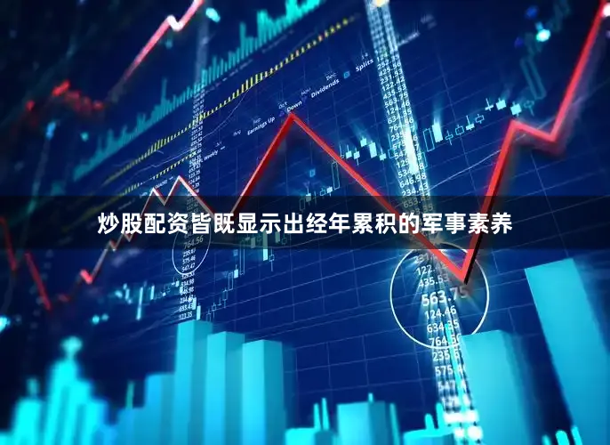 炒股配资皆既显示出经年累积的军事素养