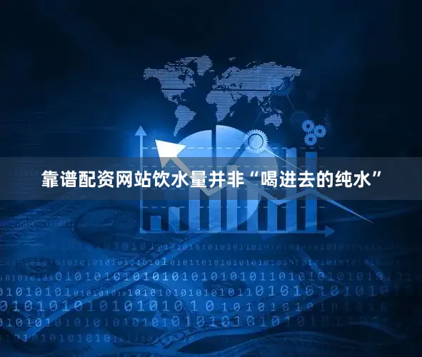 靠谱配资网站饮水量并非“喝进去的纯水”