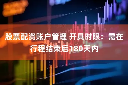 股票配资账户管理 开具时限：需在行程结束后180天内